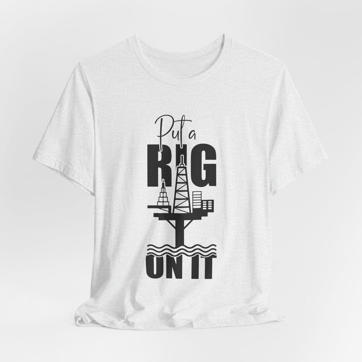 Put a Rig On It T‑Shirt — Offshore Oil Rig Worker Shirt
