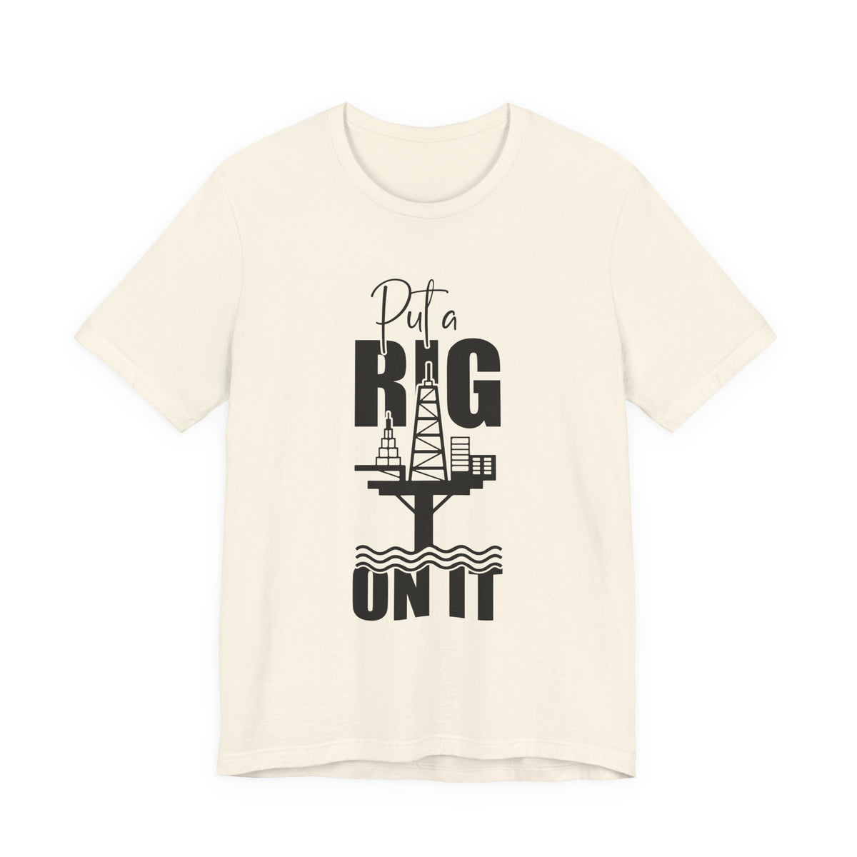 Put a Rig On It T‑Shirt — Offshore Oil Rig Worker Shirt