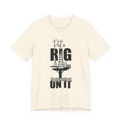 Put a Rig On It T‑Shirt — Offshore Oil Rig Worker Shirt