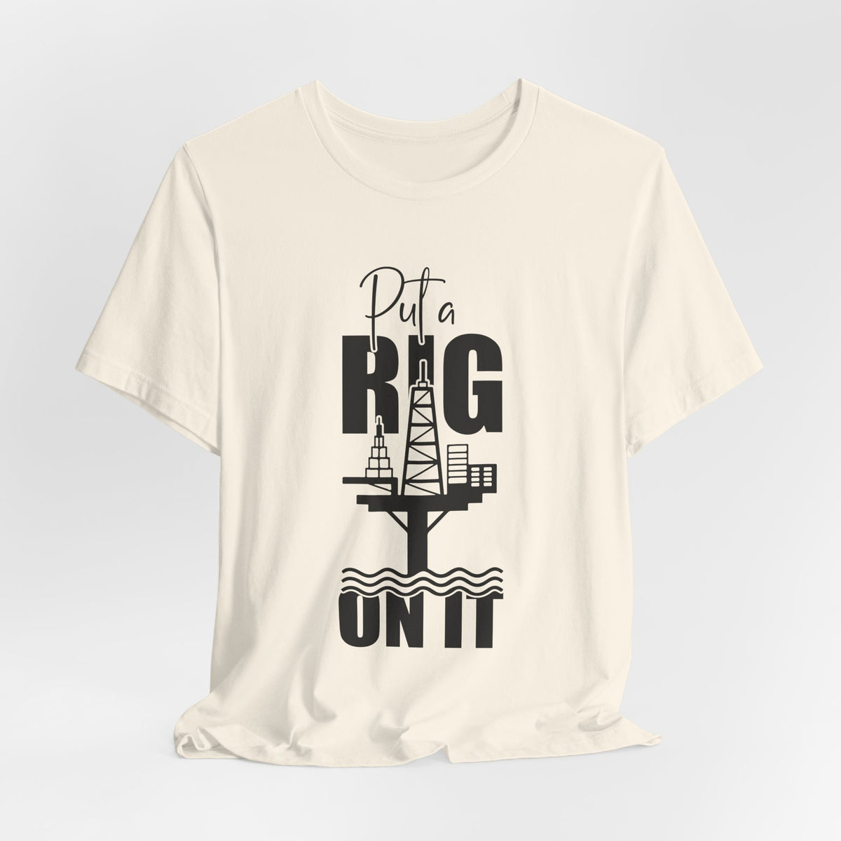 Put a Rig On It T‑Shirt — Offshore Oil Rig Worker Shirt