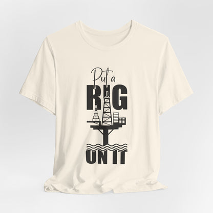 Put a Rig On It T‑Shirt — Offshore Oil Rig Worker Shirt