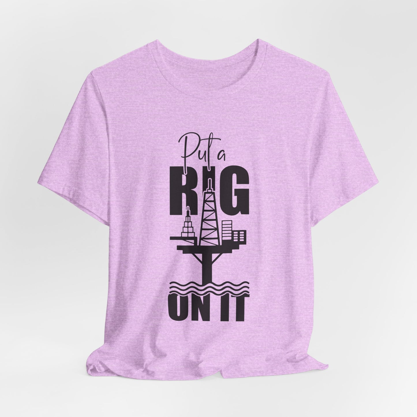Put a Rig On It T‑Shirt — Offshore Oil Rig Worker Shirt