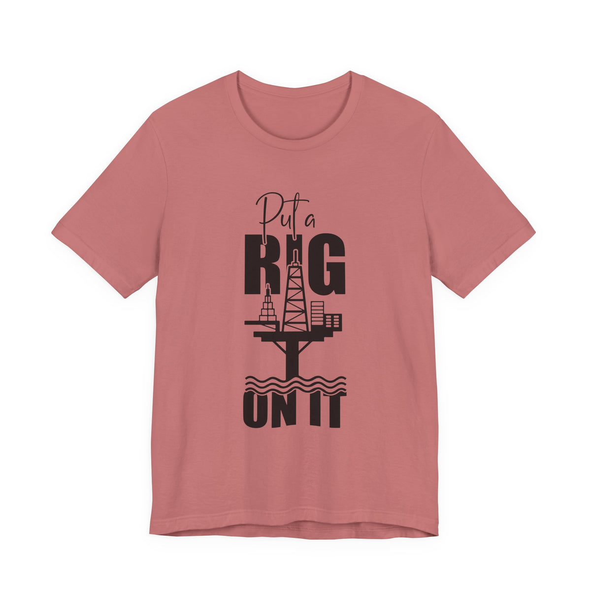 Put a Rig On It T‑Shirt — Offshore Oil Rig Worker Shirt
