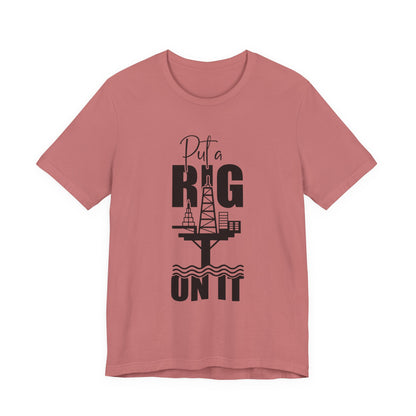 Put a Rig On It T‑Shirt — Offshore Oil Rig Worker Shirt