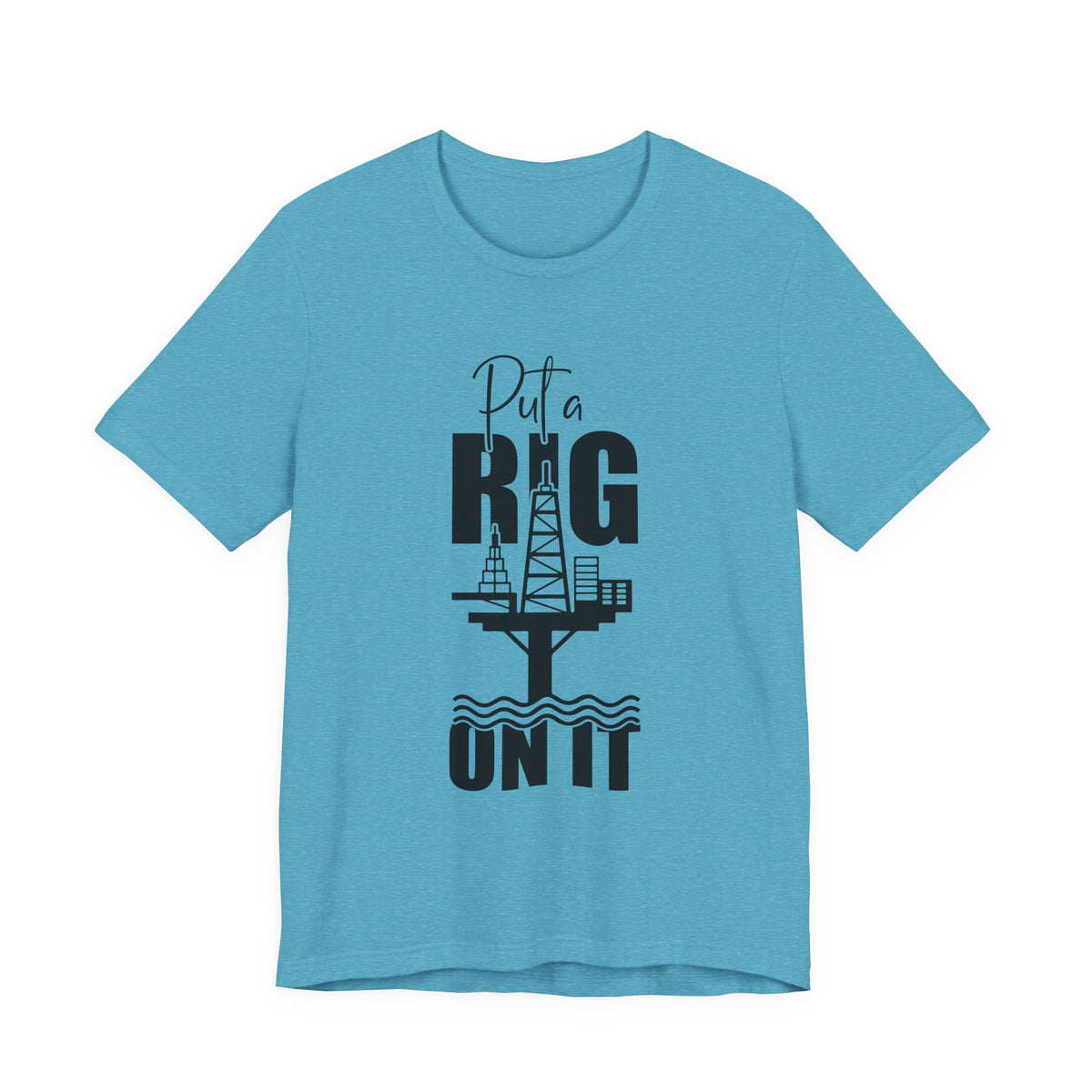 Put a Rig On It T‑Shirt — Offshore Oil Rig Worker Shirt