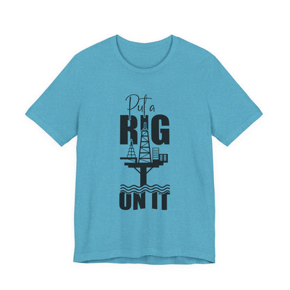Put a Rig On It T‑Shirt — Offshore Oil Rig Worker Shirt