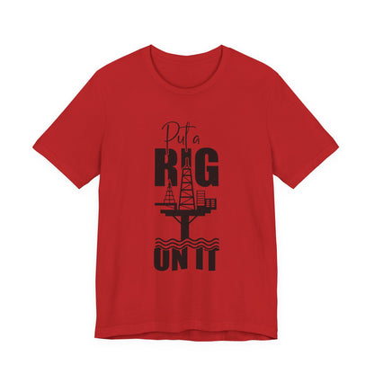 Put a Rig On It T‑Shirt — Offshore Oil Rig Worker Shirt