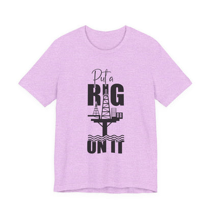 Put a Rig On It T‑Shirt — Offshore Oil Rig Worker Shirt