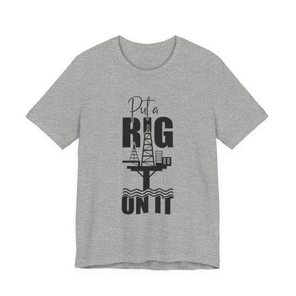 Put a Rig On It T‑Shirt — Offshore Oil Rig Worker Shirt