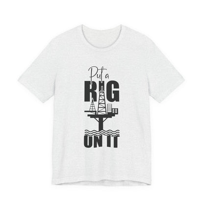 Put a Rig On It T‑Shirt — Offshore Oil Rig Worker Shirt