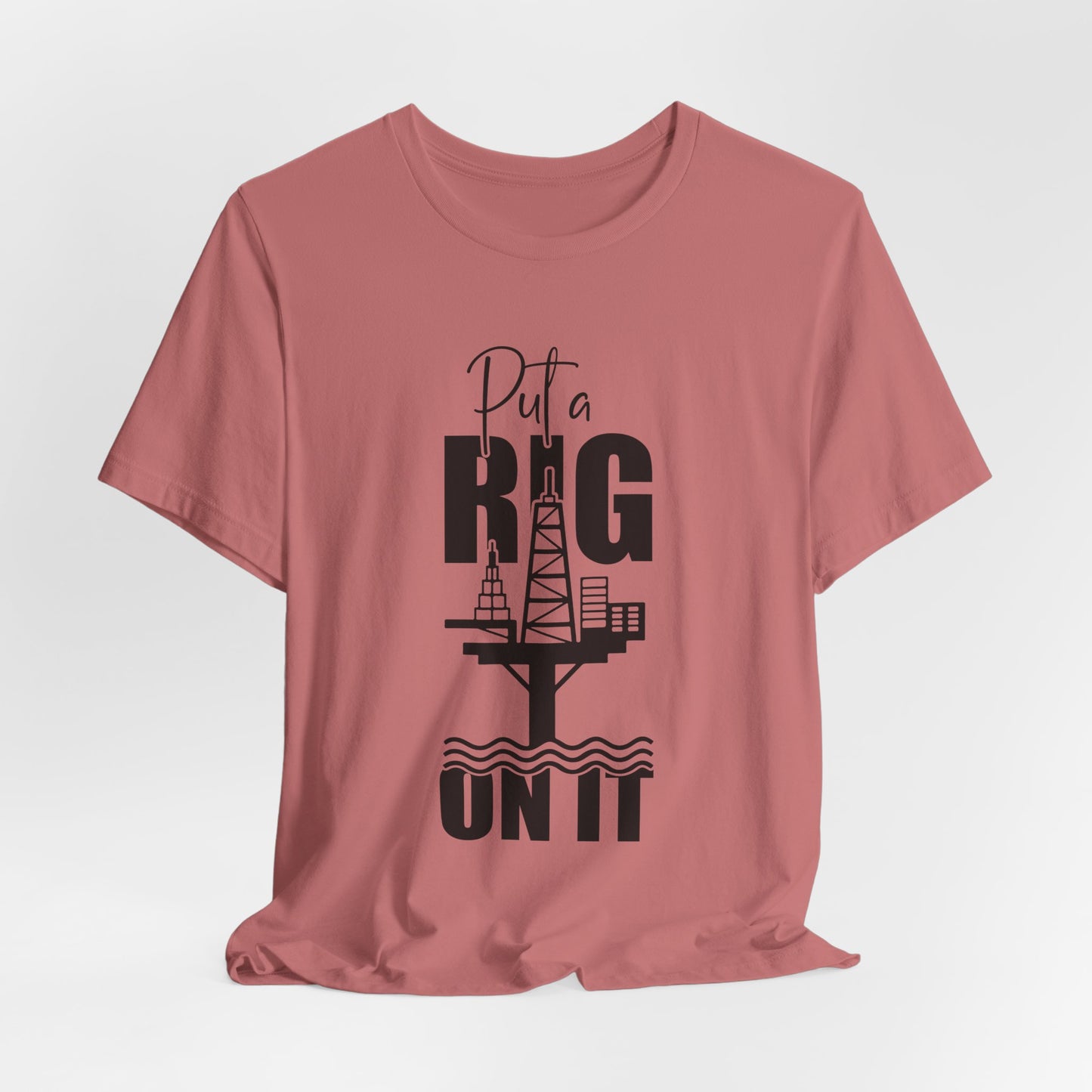 Put a Rig On It T‑Shirt — Offshore Oil Rig Worker Shirt