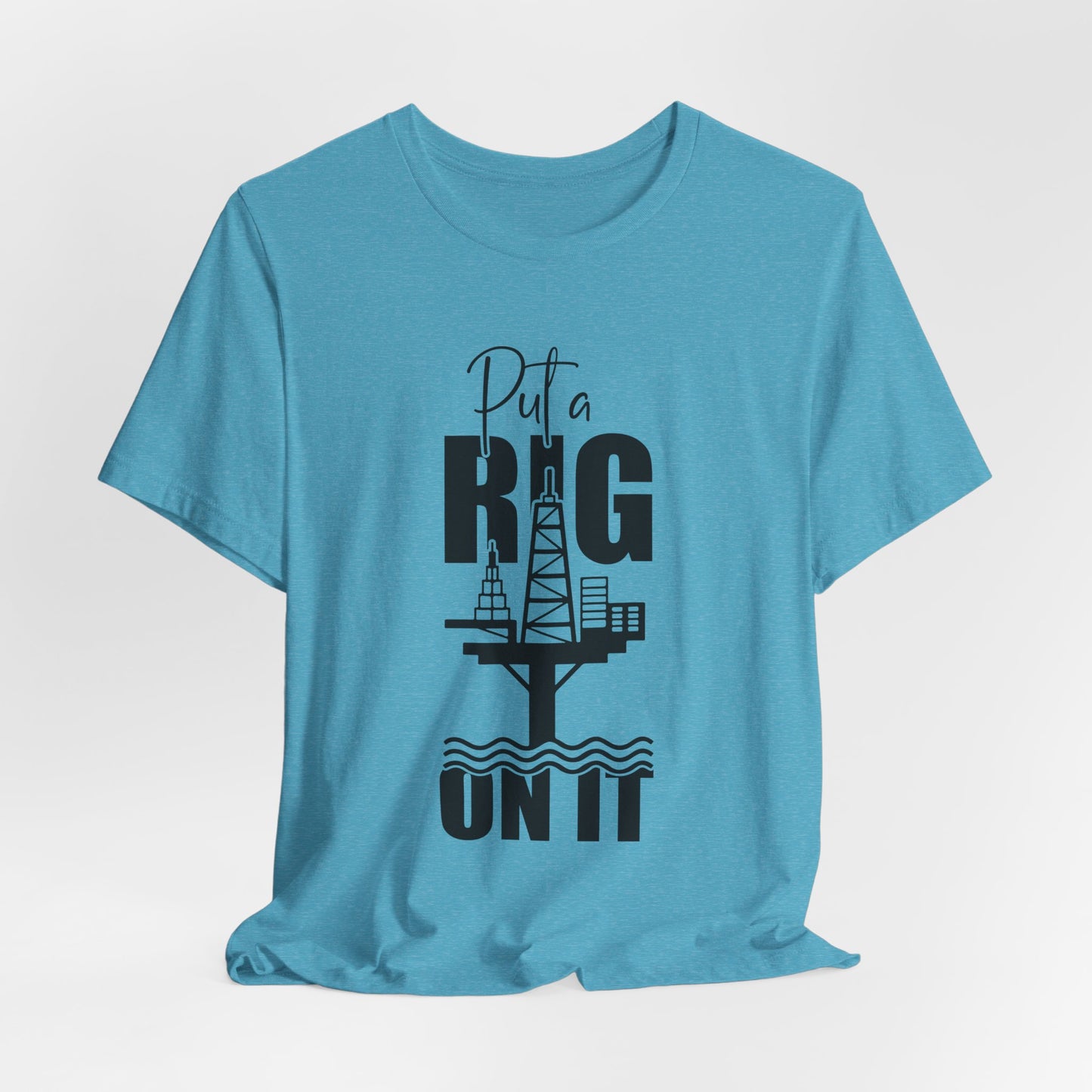 Put a Rig On It T‑Shirt — Offshore Oil Rig Worker Shirt