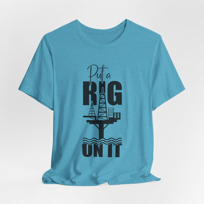 Put a Rig On It T‑Shirt — Offshore Oil Rig Worker Shirt